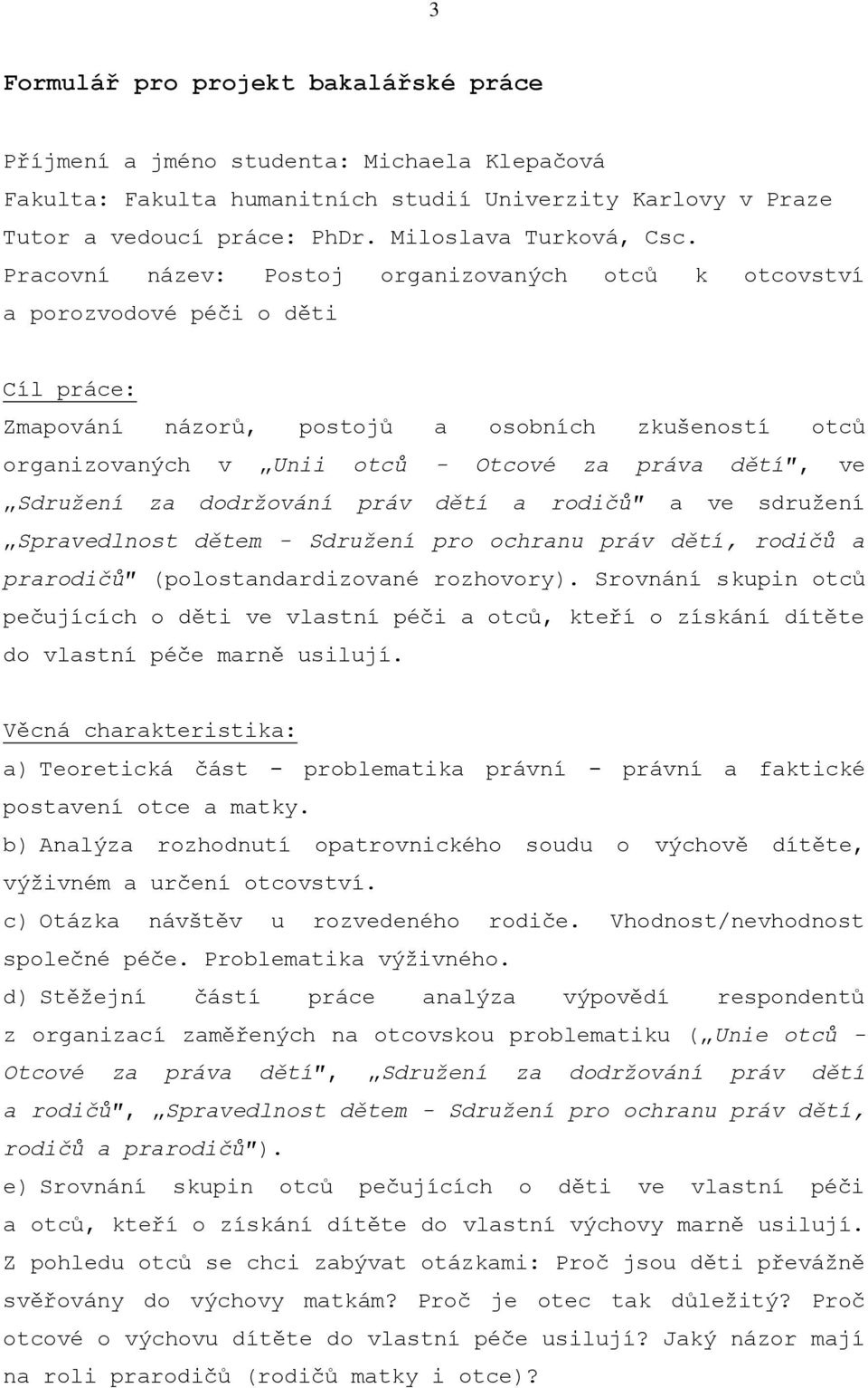 Pracovní název: Postoj organizovaných otců k otcovství a porozvodové péči o děti Cíl práce: Zmapování názorů, postojů a osobních zkušeností otců organizovaných v Unii otců - Otcové za práva dětí, ve