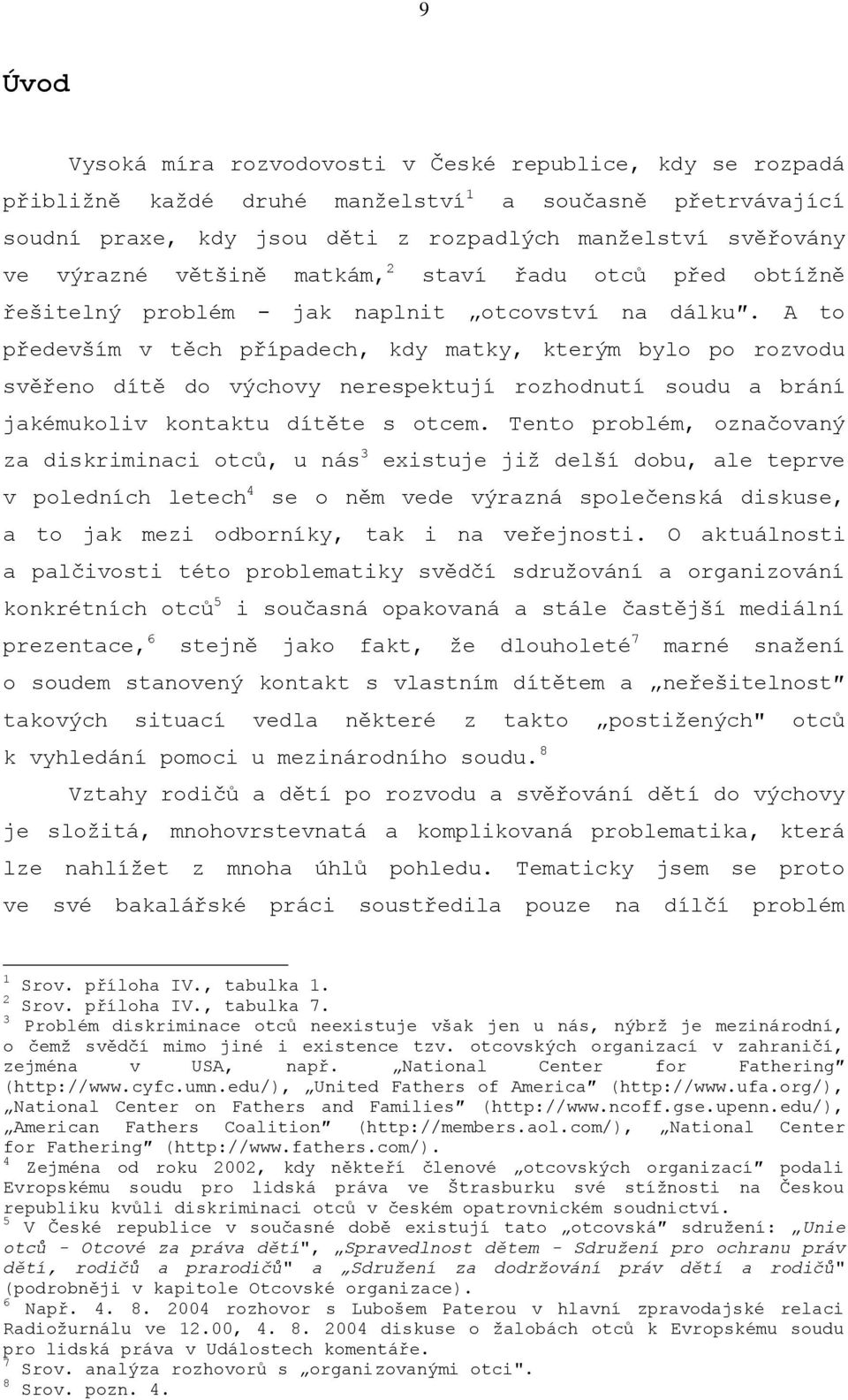 A to především v těch případech, kdy matky, kterým bylo po rozvodu svěřeno dítě do výchovy nerespektují rozhodnutí soudu a brání jakémukoliv kontaktu dítěte s otcem.