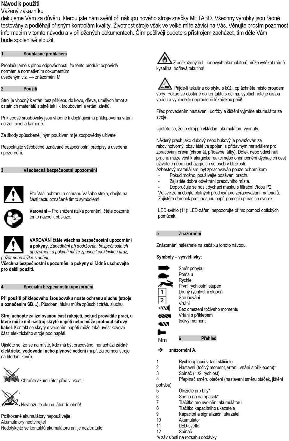 Čím pečlivěji budete s přístrojem zacházet, tím déle Vám bude spolehlivě sloužit.