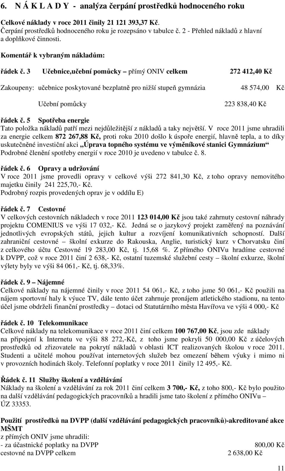 3 Učebnice,učební pomůcky přímý ONIV celkem 272 412,40 Kč Zakoupeny: učebnice poskytované bezplatně pro nižší stupeň gymnázia 48 574,00 Kč Učební pomůcky 223 838,40 Kč řádek č.