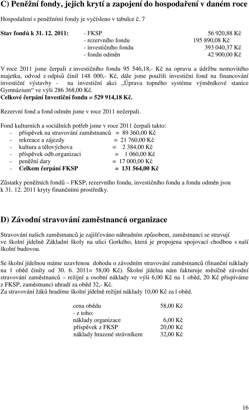 údržbu nemovitého majetku, odvod z odpisů činil 148 000,- Kč, dále jsme použili investiční fond na financování investiční výstavby - na investiční akci Úprava topného systému výměníkové stanice