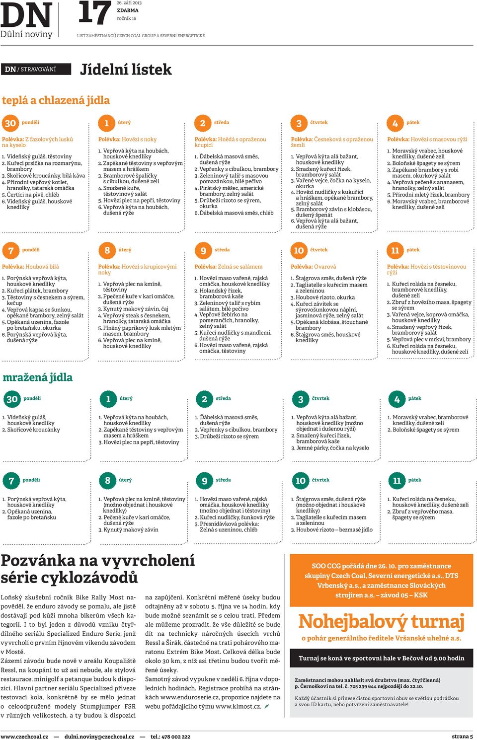 kyselo 1. Vídeňský guláš, těstoviny 2. Kuřecí prsíčka na rozmarýnu, brambory 3. Skořicové kroucánky, bílá káva 4. Přírodní vepřový kotlet, hranolky, tatarská omáčka 5. Čertíci na pivě, chléb 6.