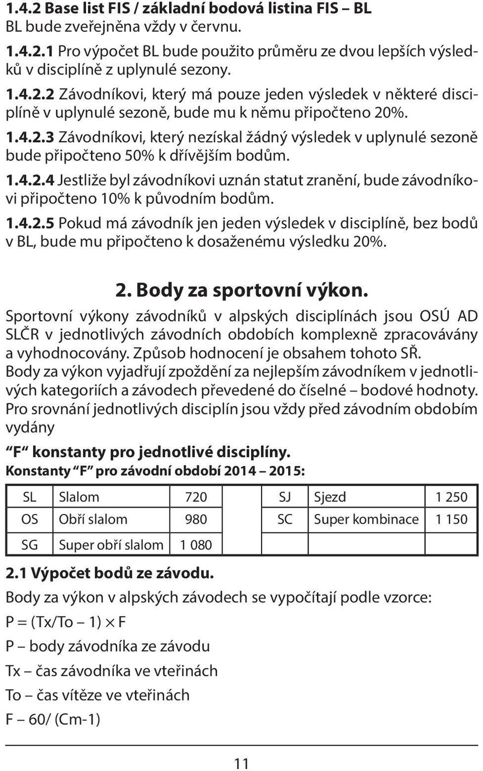 1.4.2.5 Pokud má závodník jen jeden výsledek v disciplíně, bez bodů v BL, bude mu připočteno k dosaženému výsledku 20%. 2. Body za sportovní výkon.