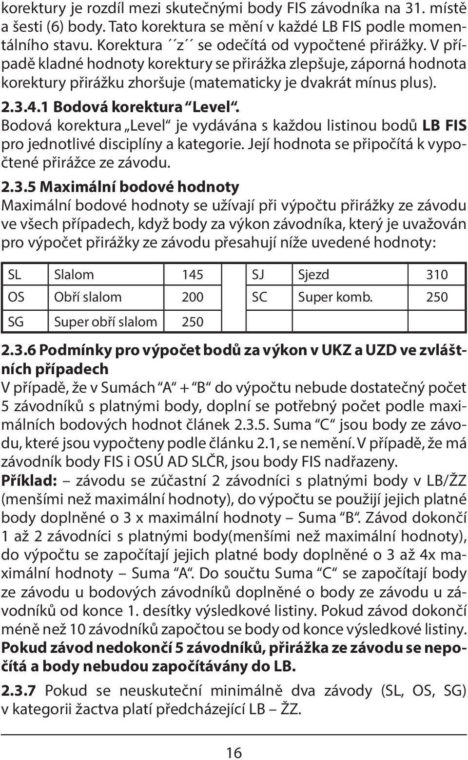 Bodová korektura Level je vydávána s každou listinou bodů LB FIS pro jednotlivé disciplíny a kategorie. Její hodnota se připočítá k vypočtené přirážce ze závodu. 2.3.