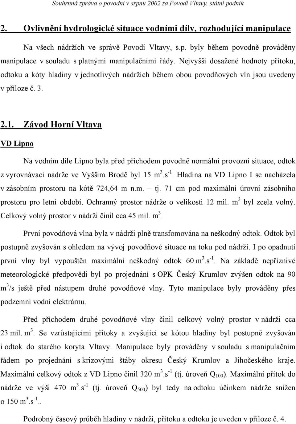 Závod Horní Vltava VD Lipno Na vodním díle Lipno byla před příchodem povodně normální provozní situace, odtok z vyrovnávací nádrže ve Vyšším Brodě byl 15 m 3.s -1.