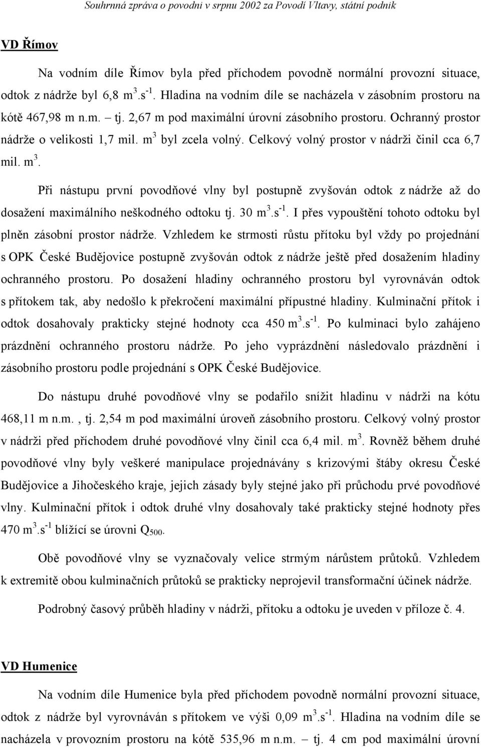 byl zcela volný. Celkový volný prostor v nádrži činil cca 6,7 mil. m 3. Při nástupu první povodňové vlny byl postupně zvyšován odtok z nádrže až do dosažení maximálního neškodného odtoku tj. 30 m 3.