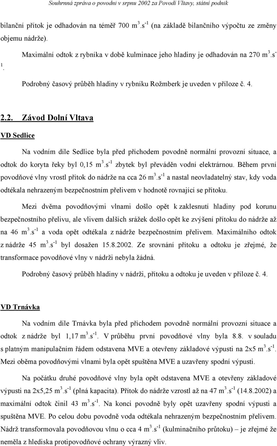 2. Závod Dolní Vltava VD Sedlice Na vodním díle Sedlice byla před příchodem povodně normální provozní situace, a odtok do koryta řeky byl 0,15 m 3.s -1 zbytek byl převáděn vodní elektrárnou.