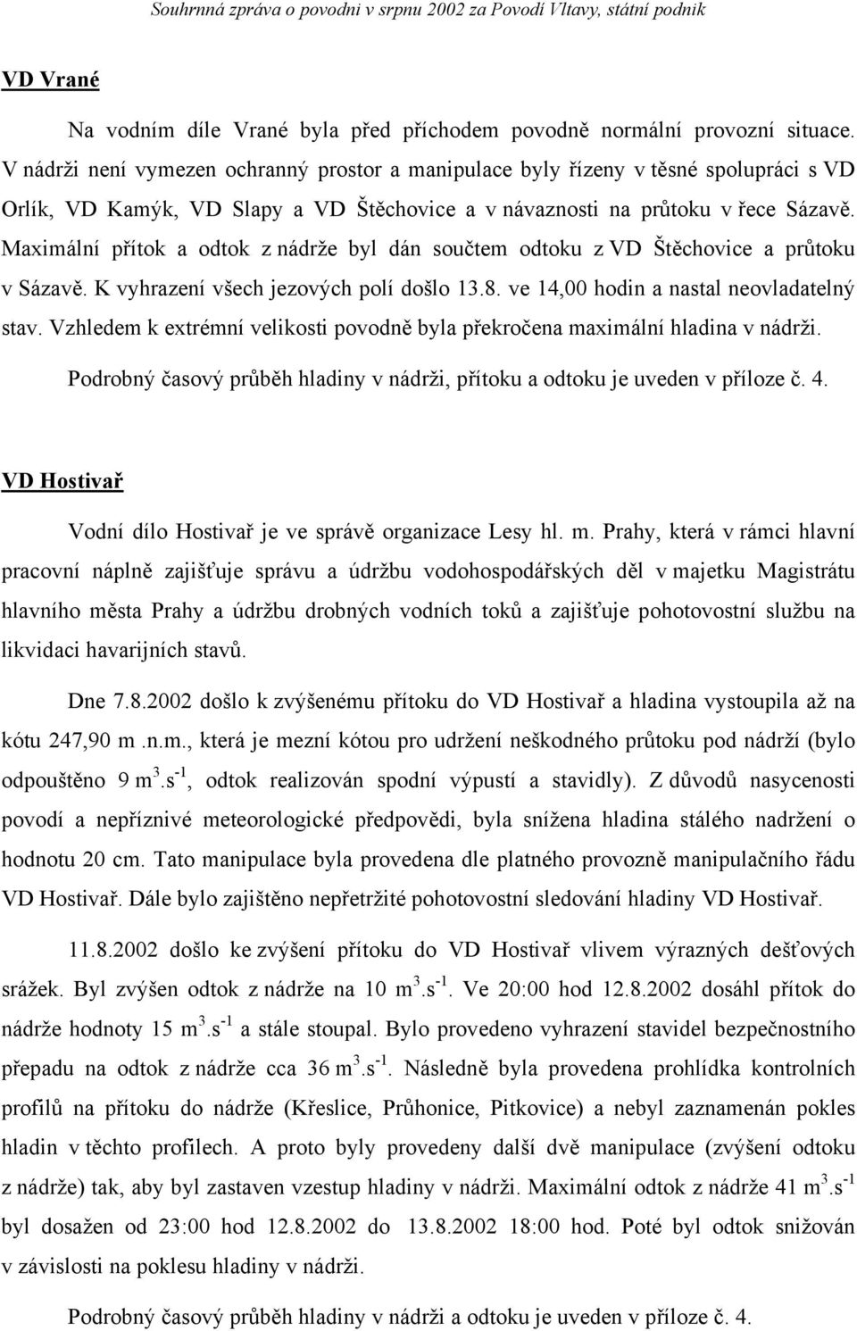 Maximální přítok a odtok z nádrže byl dán součtem odtoku z VD Štěchovice a průtoku v Sázavě. K vyhrazení všech jezových polí došlo 13.8. ve 14,00 hodin a nastal neovladatelný stav.