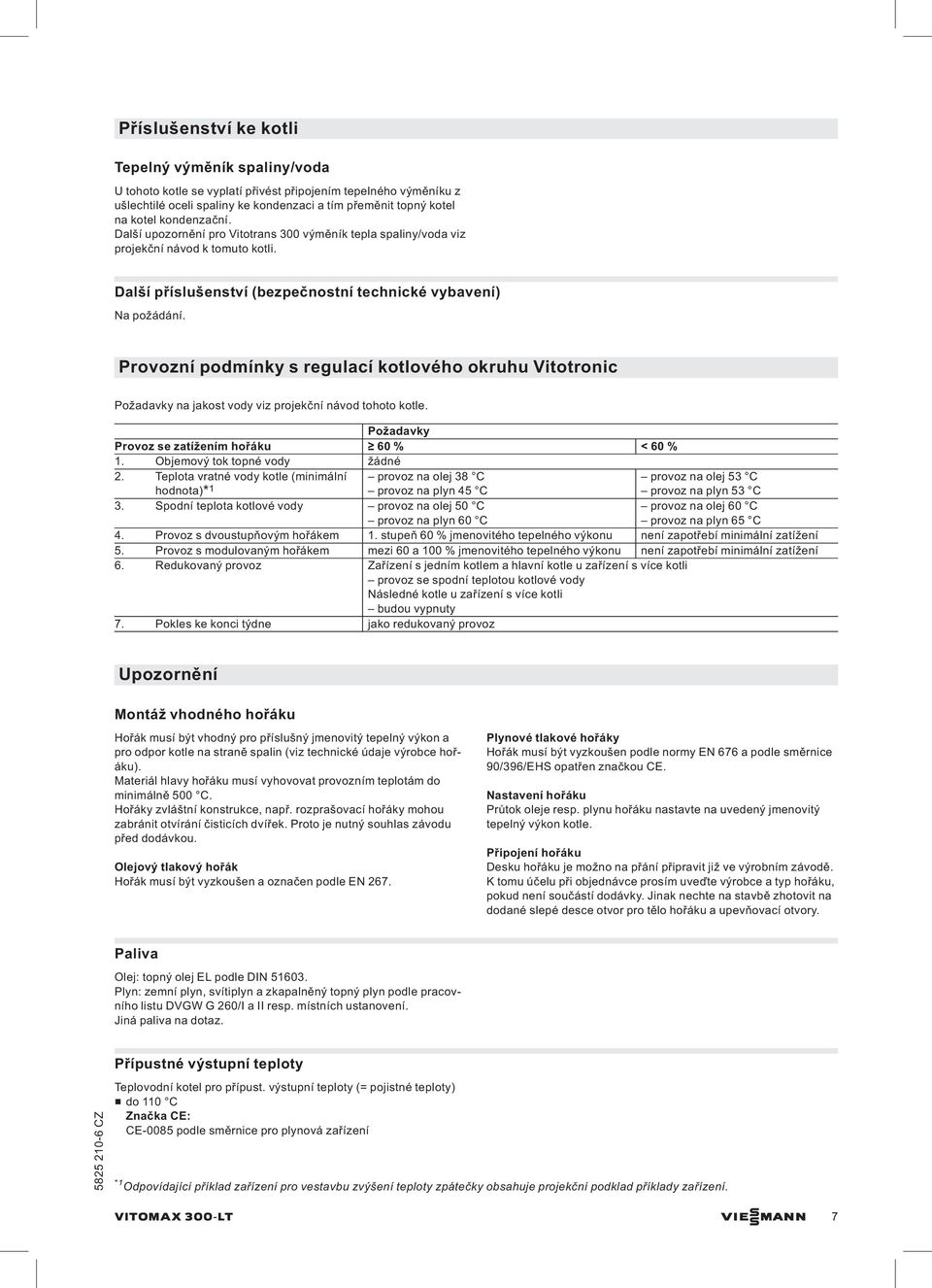 Provozní podmínky s regulací kotlového okruhu Vitotronic Požadavky na jakost vody viz projekční návod tohoto kotle. na olej 38 C provoz na olej 53 C Požadavky Provoz se zatížením hořáku 60 % < 60 % 1.