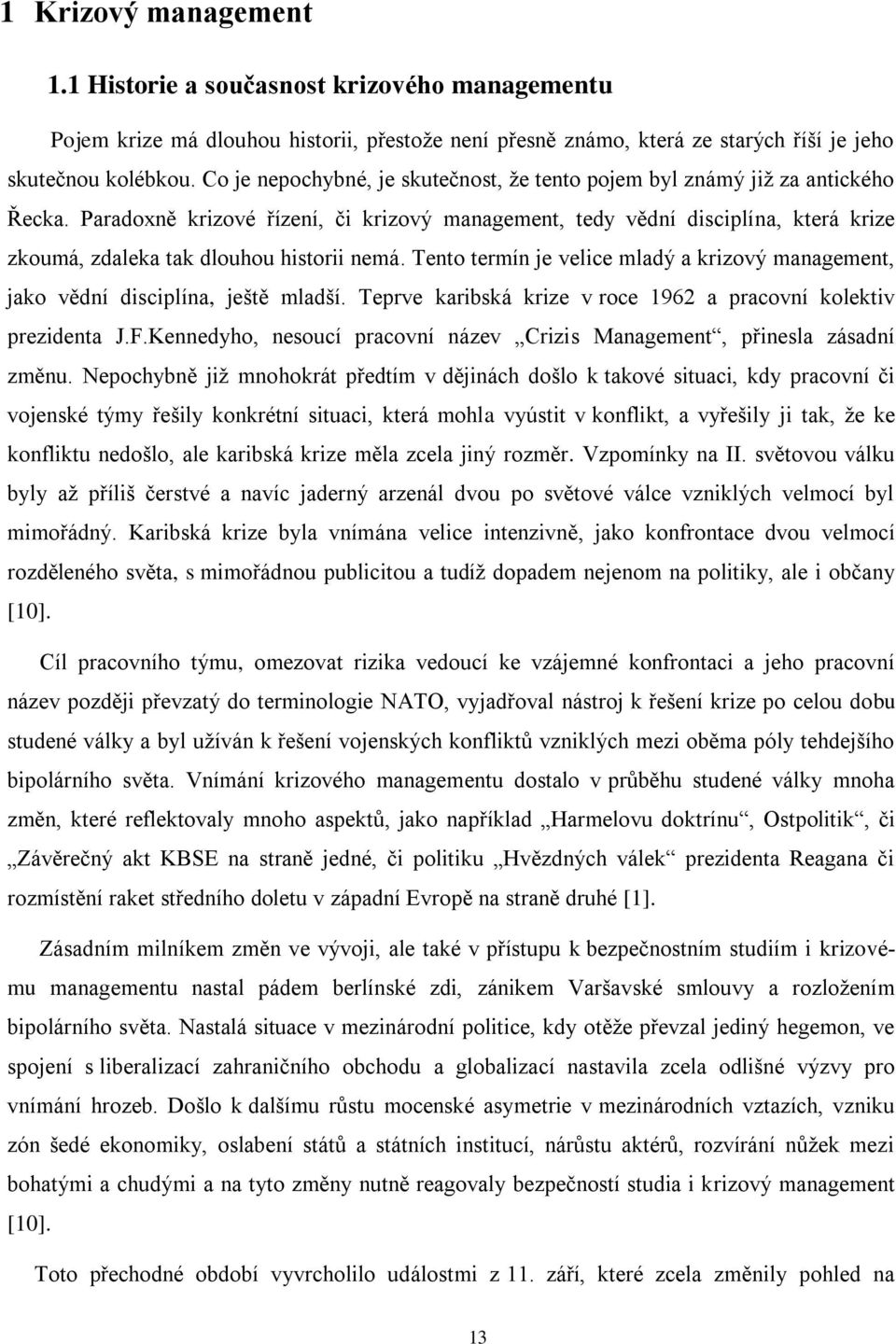 Paradoxně krizové řízení, či krizový management, tedy vědní disciplína, která krize zkoumá, zdaleka tak dlouhou historii nemá.