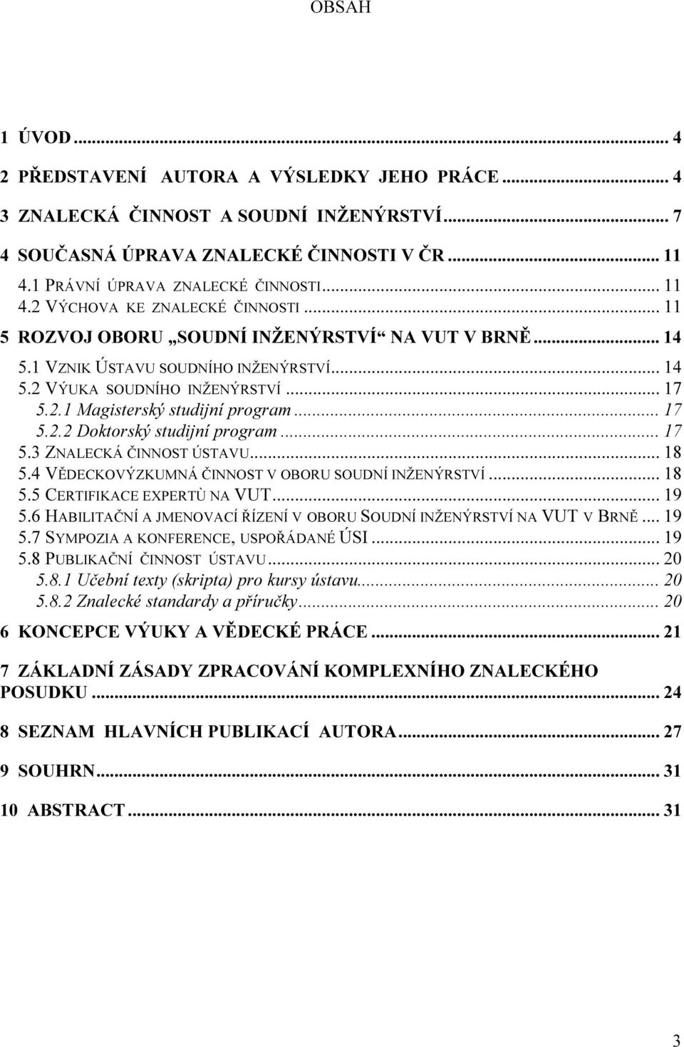 .. 17 5.3 ZNALECKÁ ČINNOST ÚSTAVU... 18 5.4 VĚDECKOVÝZKUMNÁ ČINNOST V OBORU SOUDNÍ INŽENÝRSTVÍ... 18 5.5 CERTIFIKACE EXPERTÙ NA VUT... 19 5.