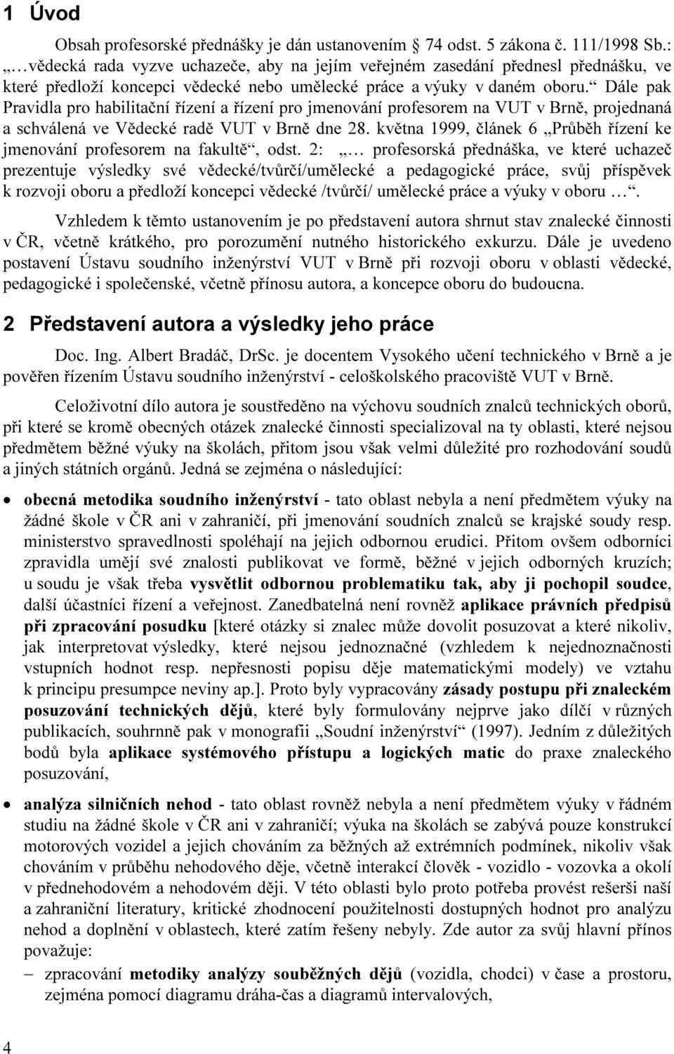 Dále pak Pravidla pro habilitační řízení a řízení pro jmenování profesorem na VUT v Brně, projednaná a schválená ve Vědecké radě VUT v Brně dne 28.