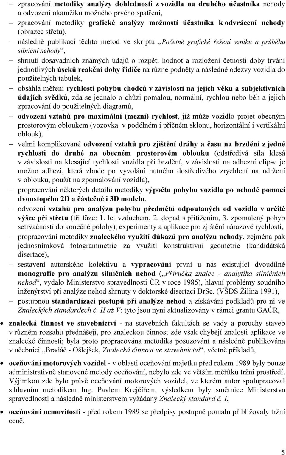 trvání jednotlivých úseků reakční doby řidiče na různé podněty a následné odezvy vozidla do použitelných tabulek, obsáhlá měření rychlosti pohybu chodců v závislosti na jejich věku a subjektivních