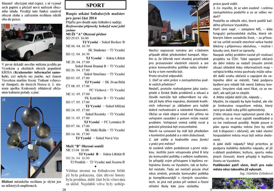 do kterých Honza (t. č. starosta spolku Krakonoš) ohlašoval občanům kulturní pořady a jiné. Hlášení městského rozhlasu je slyšet jen na některých amplionech.