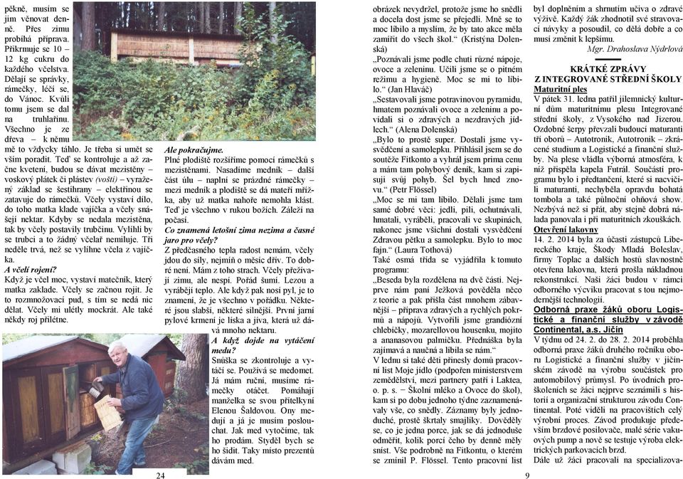 Teď se kontroluje a až začne kvetení, budou se dávat mezistěny voskový plátek či plástev (voští) vyražený základ se šestihrany elektřinou se zatavuje do rámečků.