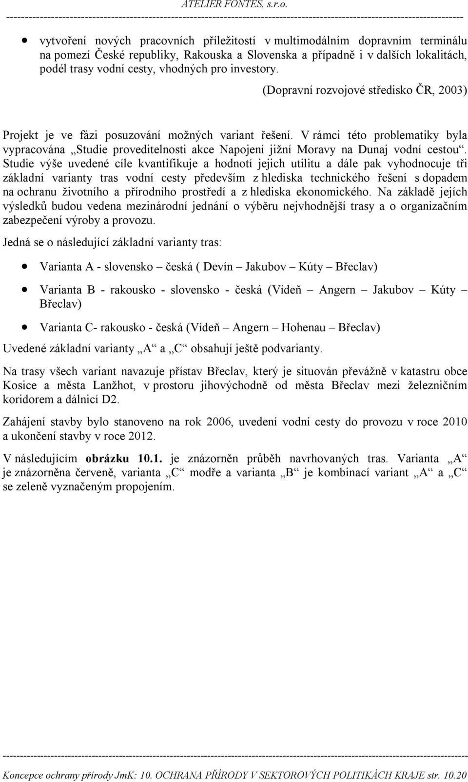 V rámci této problematiky byla vypracována Studie proveditelnosti akce Napojení jižní Moravy na Dunaj vodní cestou.