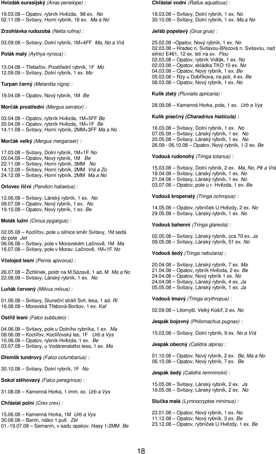 04.08 Opatov, rybník Hvězda, 1M+5FF Be 20.04.08 Opatov, rybník Hvězda, 1M+1F Be 14.11.08 Svitavy, Horní rybník, 2MM+3FF Ma a No Morčák velký (Mergus merganser) : 17.03.