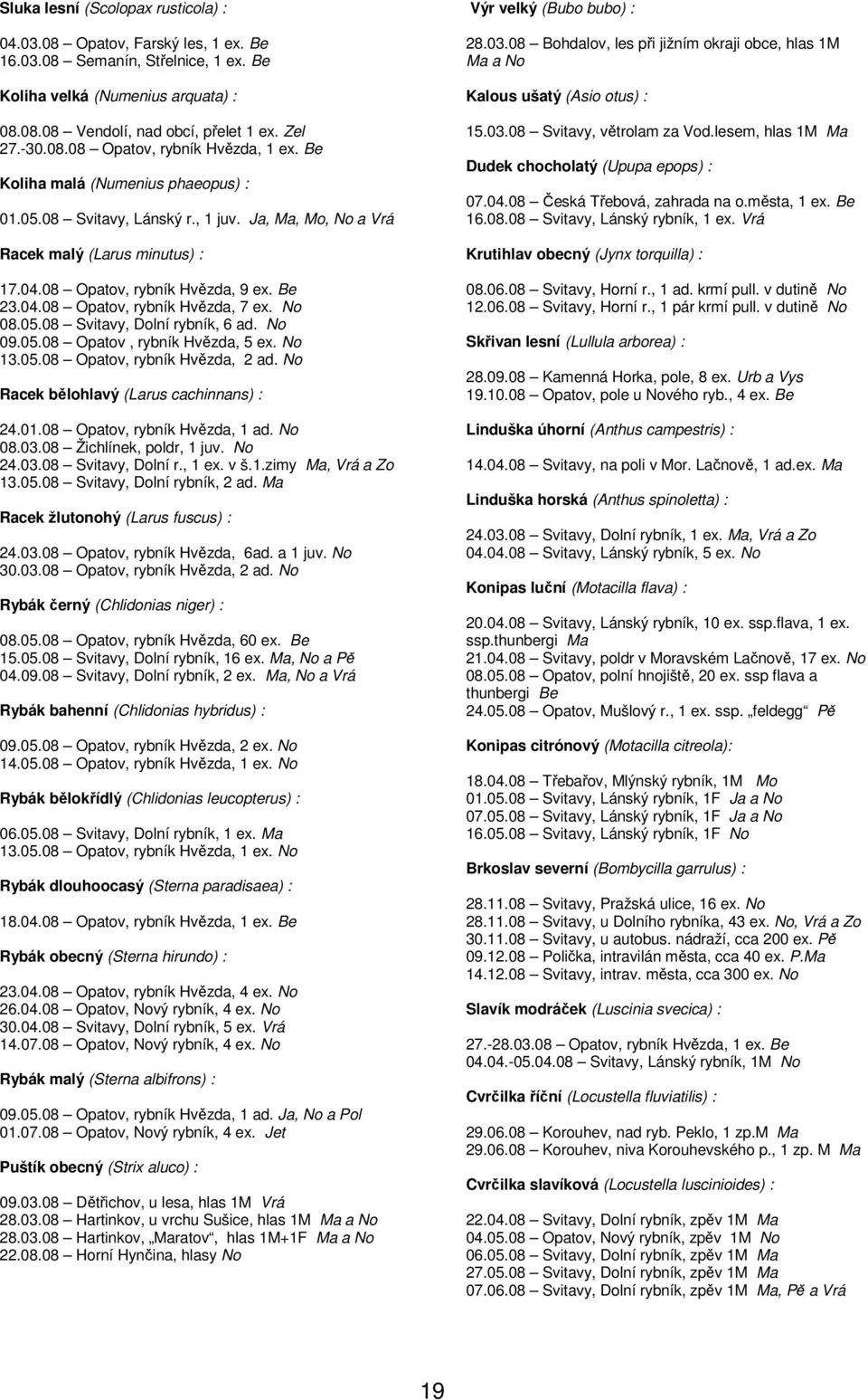 No 08.05.08 Svitavy, Dolní rybník, 6 ad. No 09.05.08 Opatov, rybník Hvězda, 5 ex. No 13.05.08 Opatov, rybník Hvězda, 2 ad. No Racek bělohlavý (Larus cachinnans) : 24.01.08 Opatov, rybník Hvězda, 1 ad.