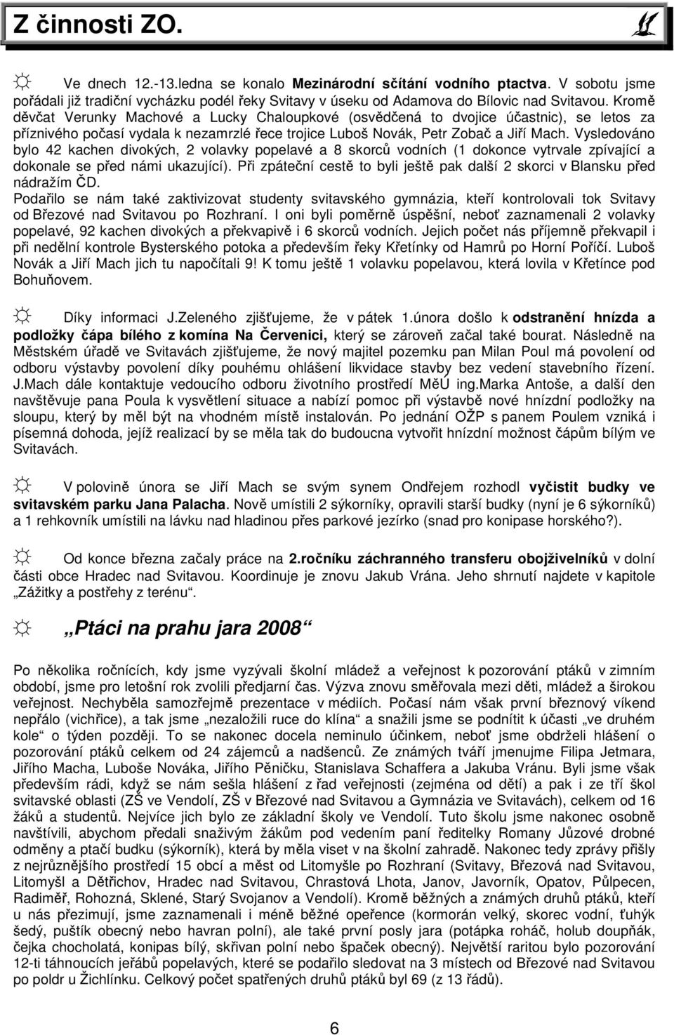 Vysledováno bylo 42 kachen divokých, 2 volavky popelavé a 8 skorců vodních (1 dokonce vytrvale zpívající a dokonale se před námi ukazující).