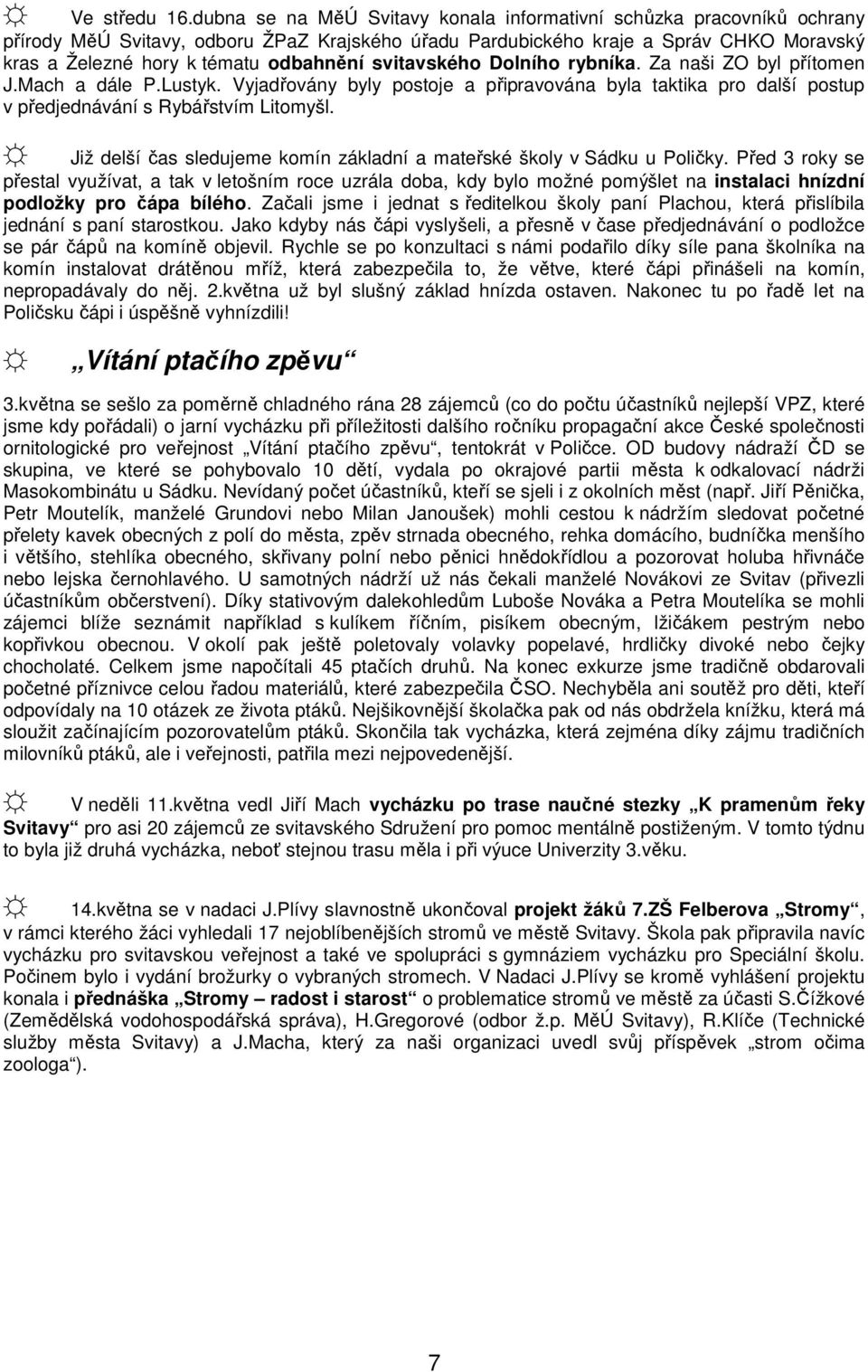 svitavského Dolního rybníka. Za naši ZO byl přítomen J.Mach a dále P.Lustyk. Vyjadřovány byly postoje a připravována byla taktika pro další postup v předjednávání s Rybářstvím Litomyšl.