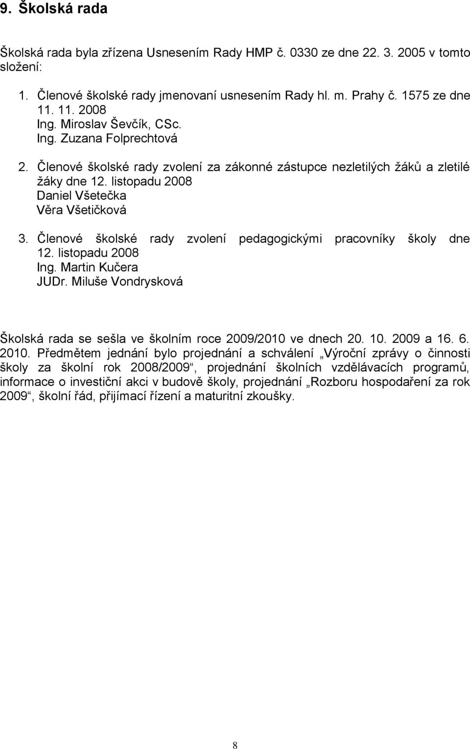 Členové školské rady zvolení pedagogickými pracovníky školy dne 2. listopadu 2008 Ing. Martin Kučera JUDr. Miluše Vondrysková Školská rada se sešla ve školním roce 2009/200 ve dnech 20. 0. 2009 a 6.