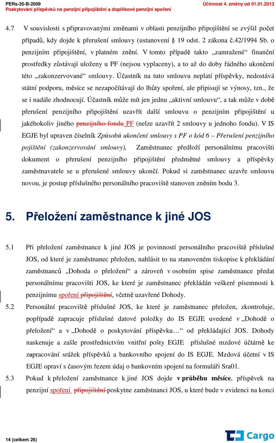 Účastník na tuto smlouvu neplatí příspěvky, nedostává státní podporu, měsíce se nezapočítávají do lhůty spoření, ale připisují se výnosy, tzn., že se i nadále zhodnocují.