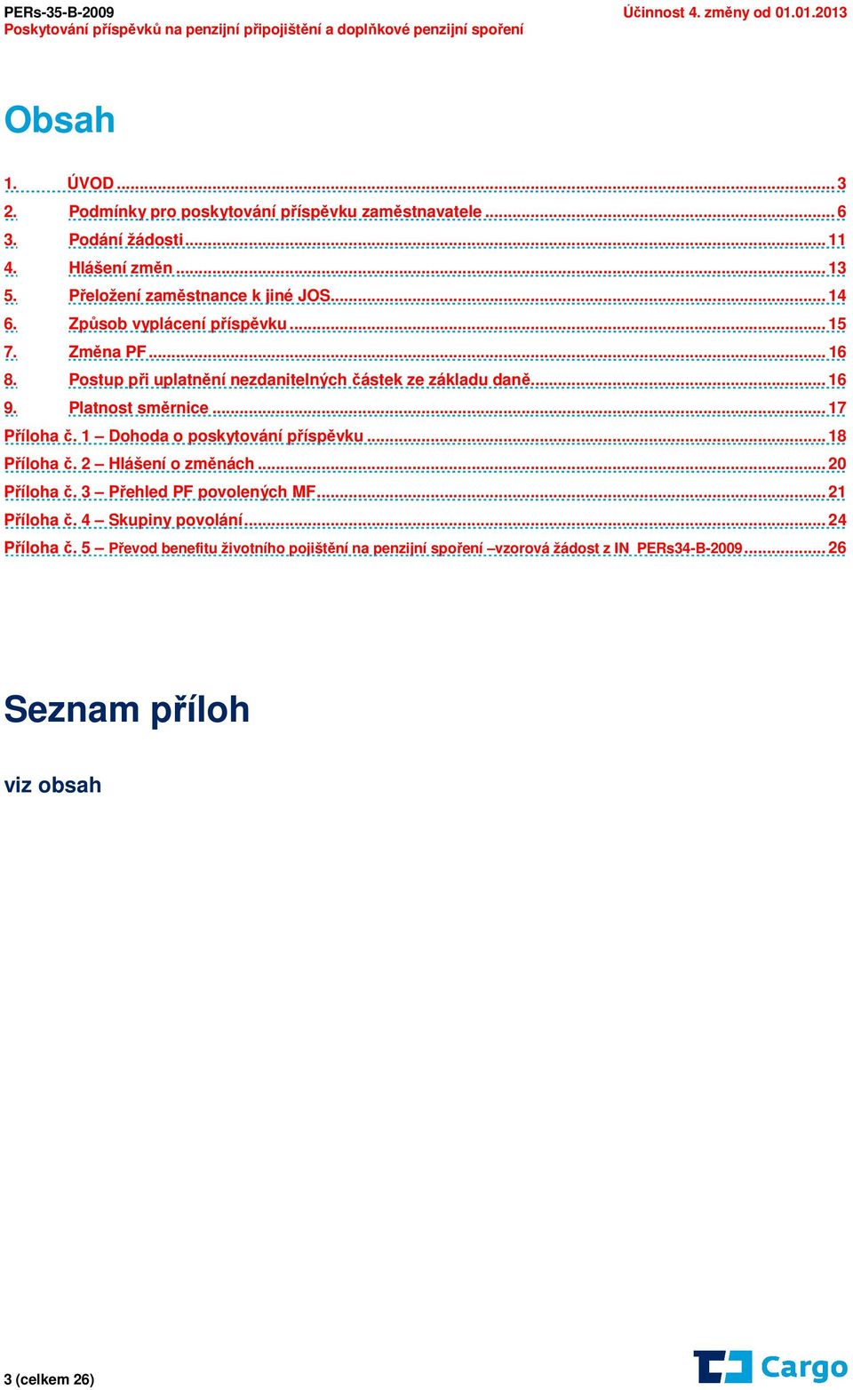 1 Dohoda o poskytování příspěvku... 18 Příloha č. 2 Hlášení o změnách... 20 Příloha č. 3 Přehled PF povolených MF... 21 Příloha č. 4 Skupiny povolání... 24 Příloha č.