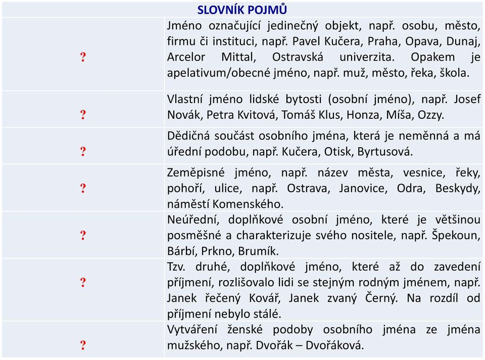 Dědičná součást osobního jména, která je neměnná a má úřední podobu, např. Kučera, Otisk, Byrtusová. Zeměpisné jméno, např. název města, vesnice, řeky, pohoří, ulice, např.