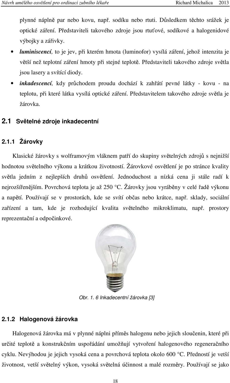 Představiteli takového zdroje světla jsou lasery a svítící diody. inkadescencí, kdy průchodem proudu dochází k zahřátí pevné látky - kovu - na teplotu, při které látka vysílá optické záření.