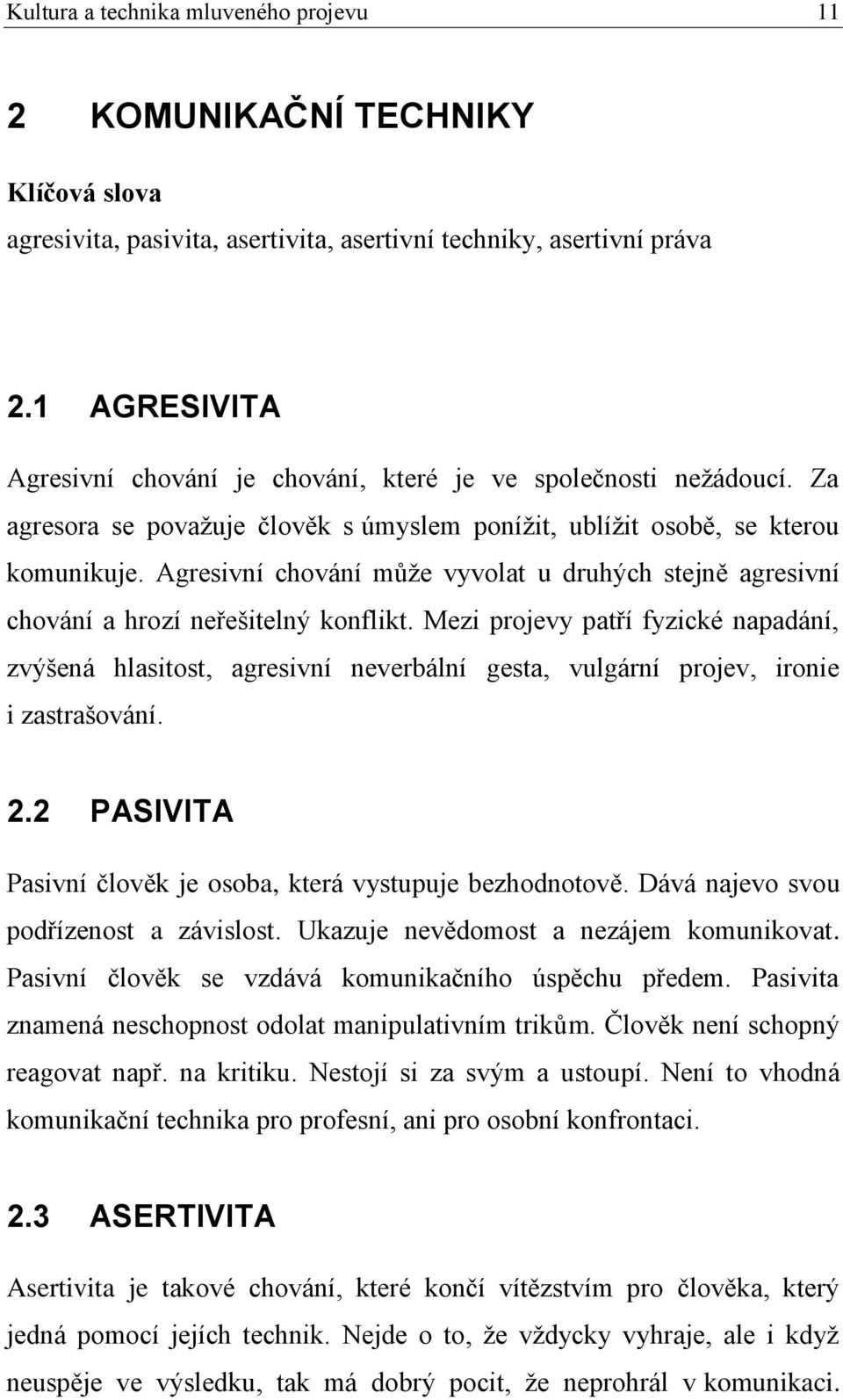 Agresivní chování může vyvolat u druhých stejně agresivní chování a hrozí neřešitelný konflikt.