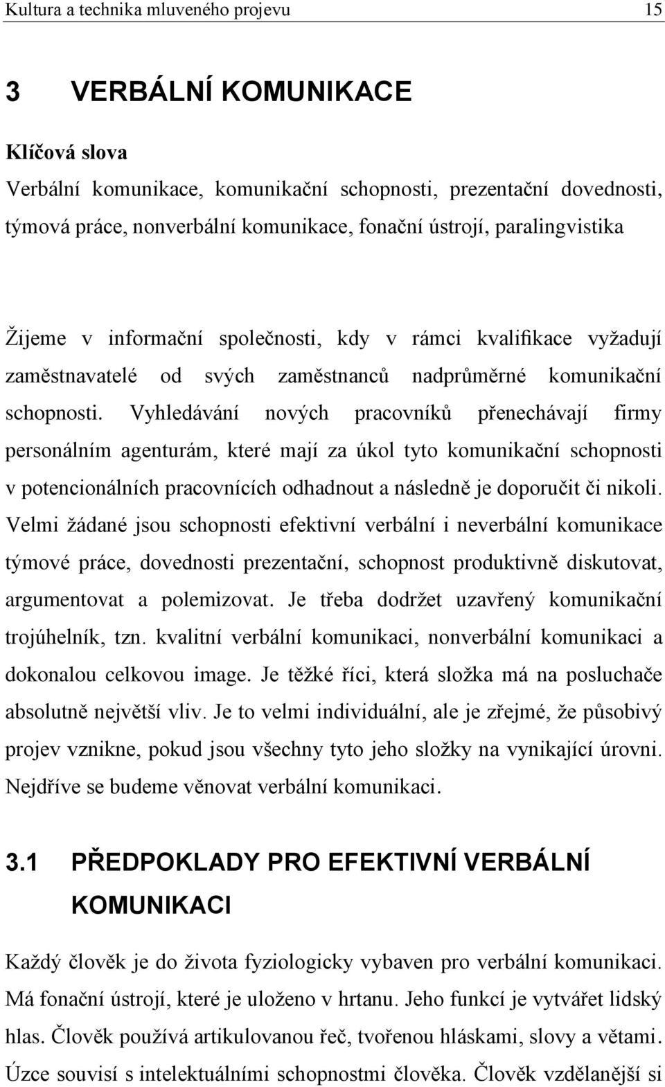 Vyhledávání nových pracovníků přenechávají firmy personálním agenturám, které mají za úkol tyto komunikační schopnosti v potencionálních pracovnících odhadnout a následně je doporučit či nikoli.