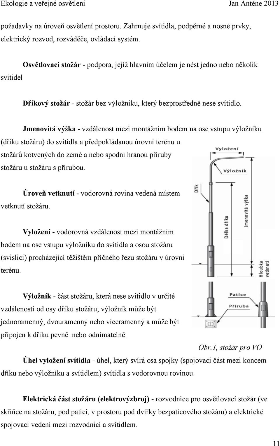 Jmenovitá výška - vzdálenost mezi montážním bodem na ose vstupu výložníku (dříku stožáru) do svítidla a předpokládanou úrovní terénu u stožárů kotvených do země a nebo spodní hranou příruby stožáru u