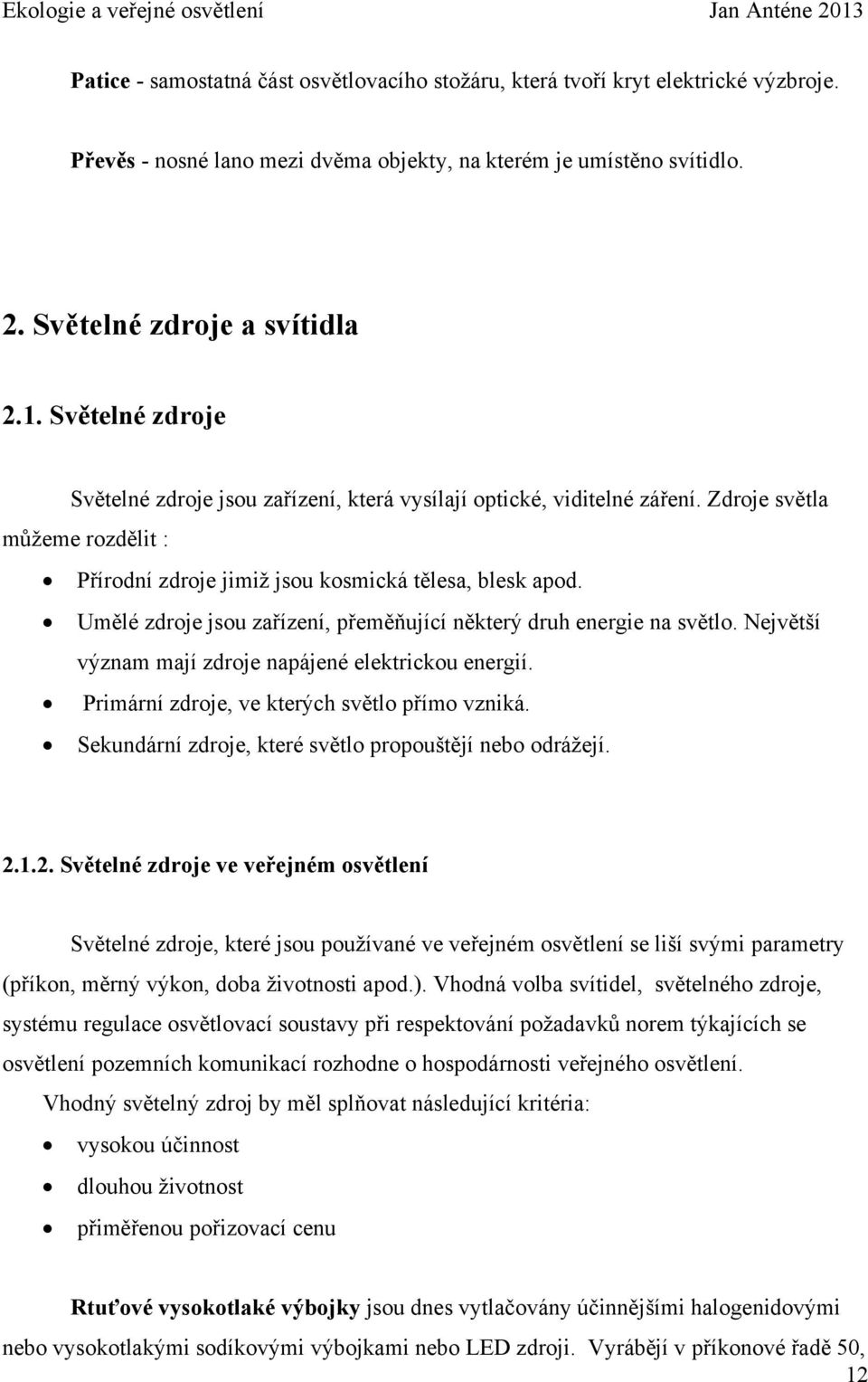 Umělé zdroje jsou zařízení, přeměňující některý druh energie na světlo. Největší význam mají zdroje napájené elektrickou energií. Primární zdroje, ve kterých světlo přímo vzniká.