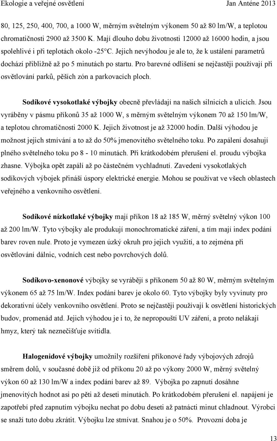 Pro barevné odlišení se nejčastěji používají při osvětlování parků, pěších zón a parkovacích ploch. Sodíkové vysokotlaké výbojky obecně převládají na našich silnicích a ulicích.