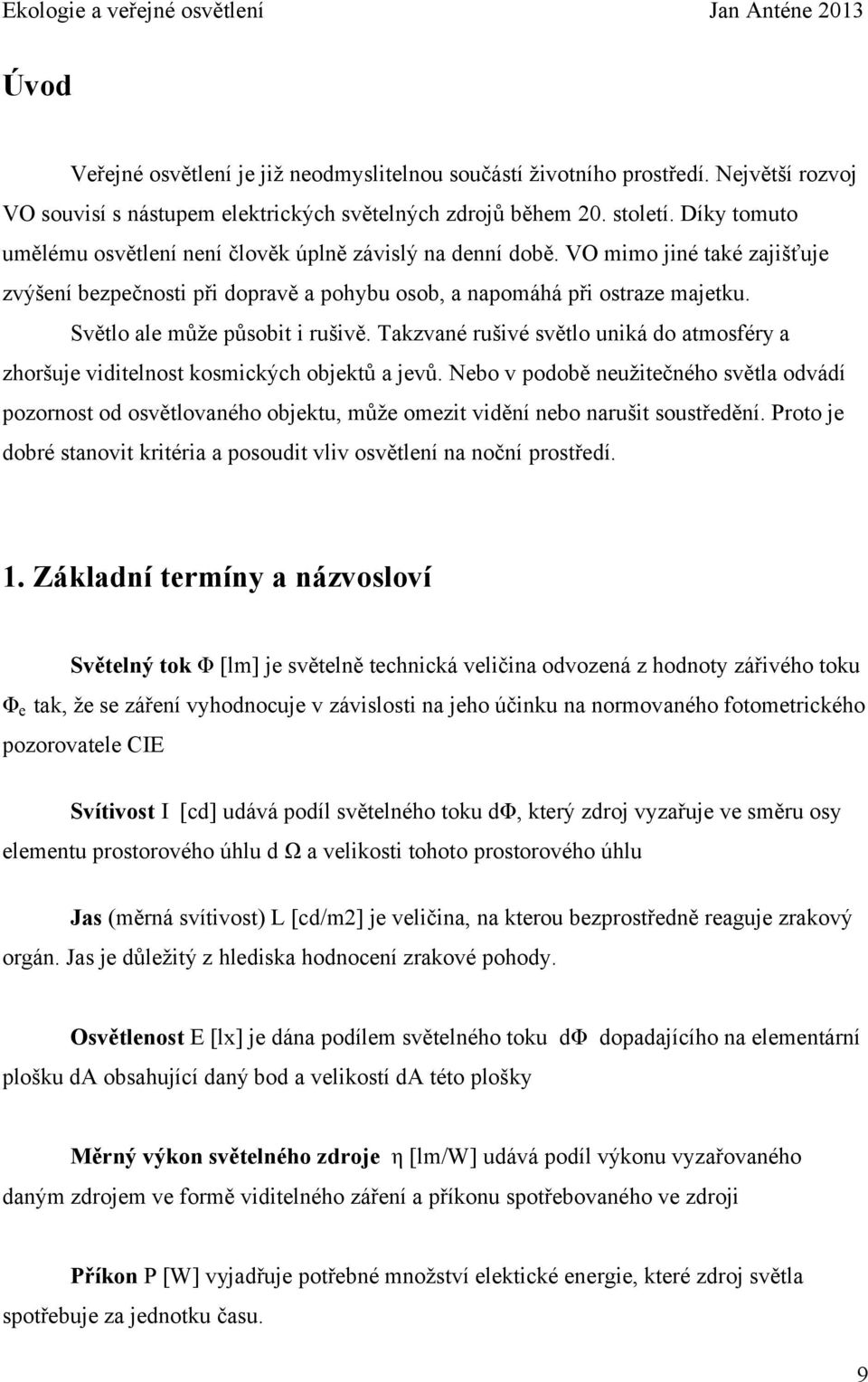 Světlo ale může působit i rušivě. Takzvané rušivé světlo uniká do atmosféry a zhoršuje viditelnost kosmických objektů a jevů.