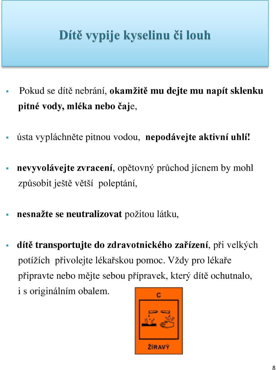 nevyvolávejte zvracení, opětovný průchod jícnem by mohl způsobit ještě větší poleptání, nesnažte se neutralizovat