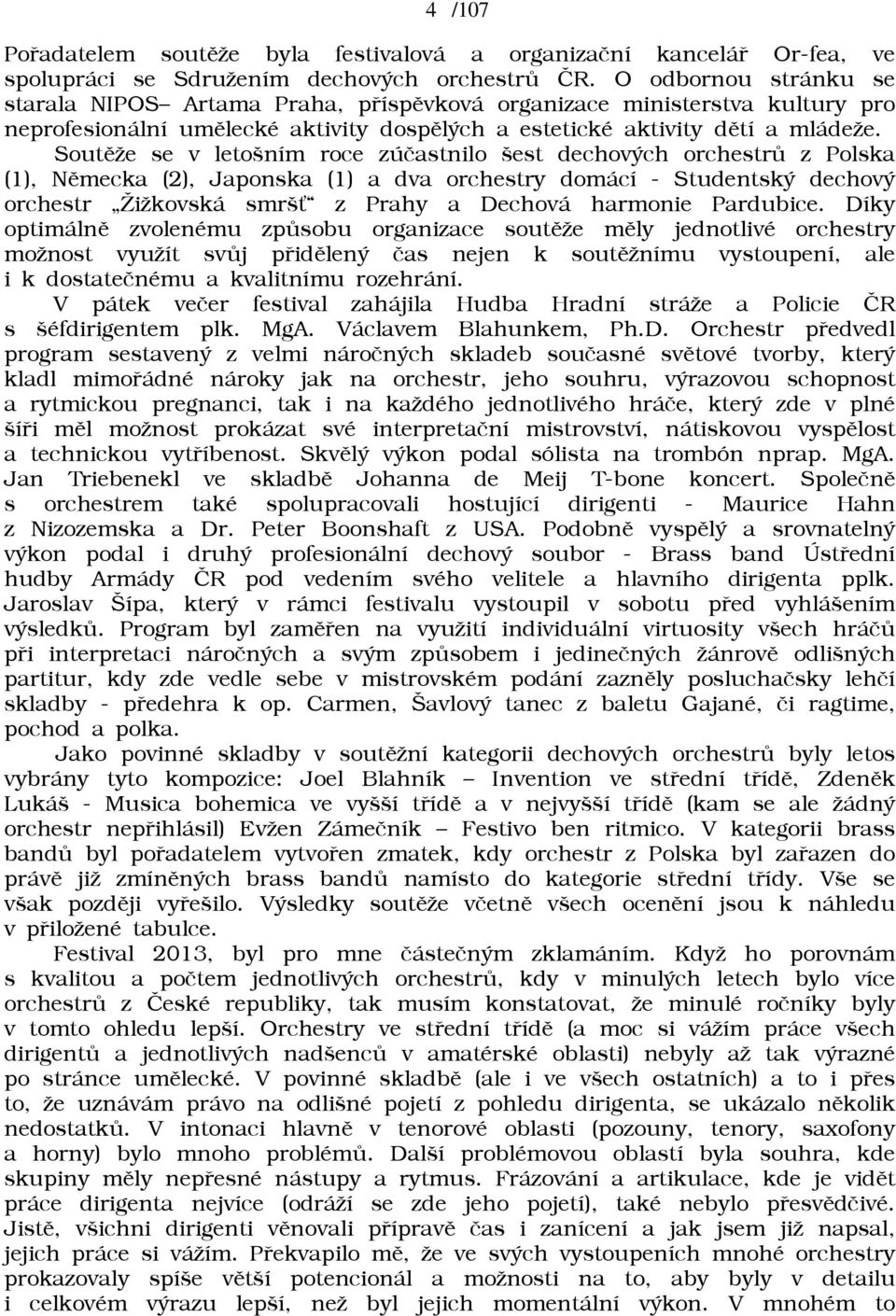 Soutìāe se v letošním roce zúèastnilo šest dechových orchestrù z Polska (1), Nìmecka (2), Japonska (1) a dva orchestry domácí - Studentský dechový orchestr iākovská smršw z Prahy a Dechová harmonie