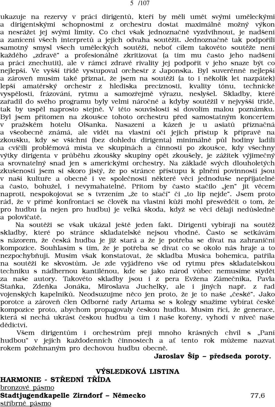 Jednoznaènì tak podpoøili samotný smysl všech umìleckých soutìāí, nebow cílem takovéto soutìāe není kaādého zdravì a profesionálnì zkritizovat (a tím mu èasto jeho nadšení a práci znechutit), ale v