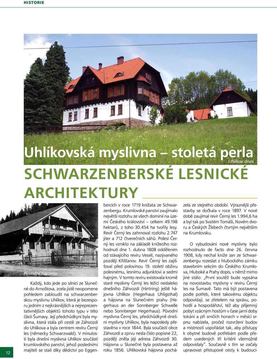 Její předchůdkyní byla myslivna, která stála při cestě ze Záhvozdí do Uhlíkova a byla centrem revíru Černý les (německy Schwarzwald).