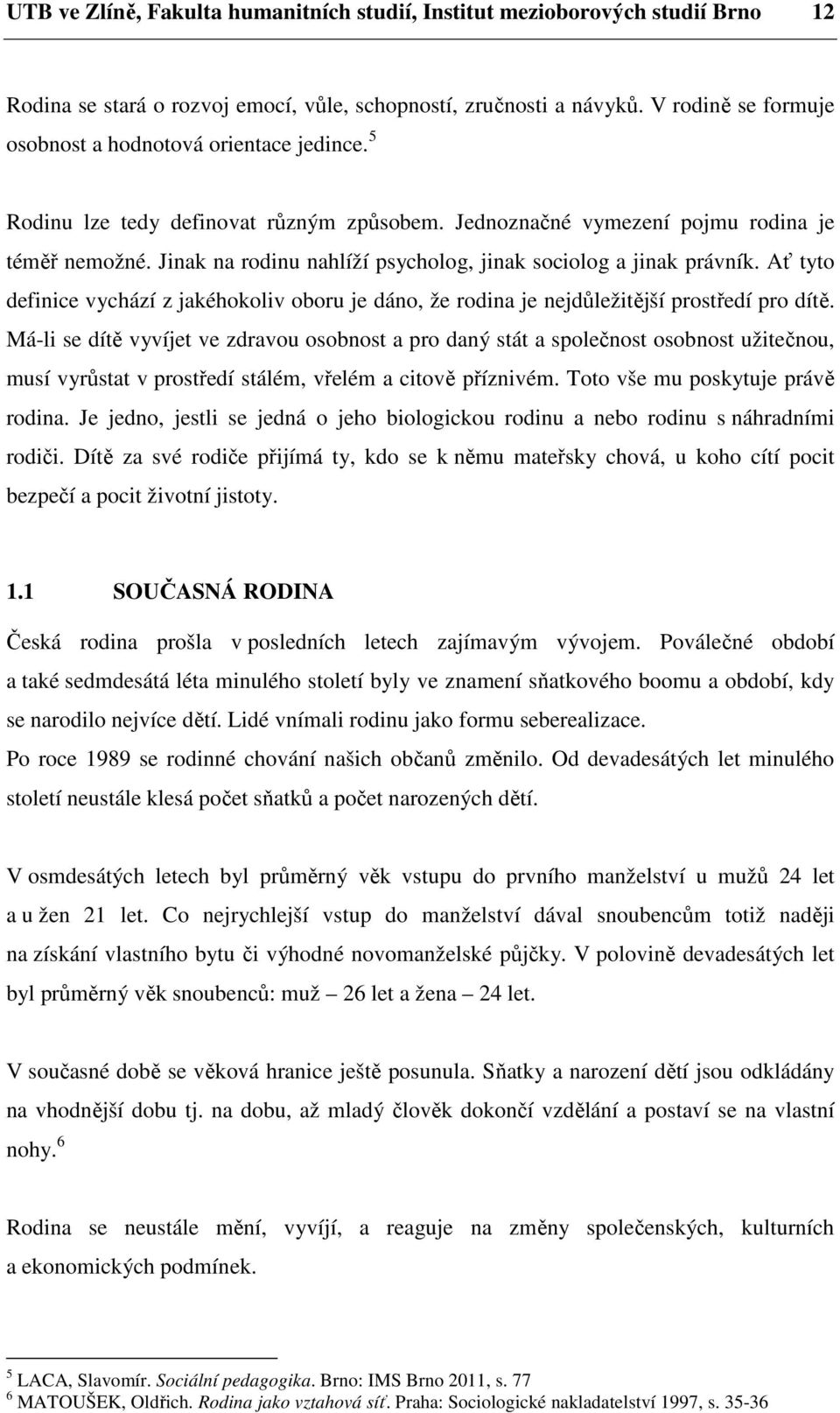 Jinak na rodinu nahlíží psycholog, jinak sociolog a jinak právník. Ať tyto definice vychází z jakéhokoliv oboru je dáno, že rodina je nejdůležitější prostředí pro dítě.