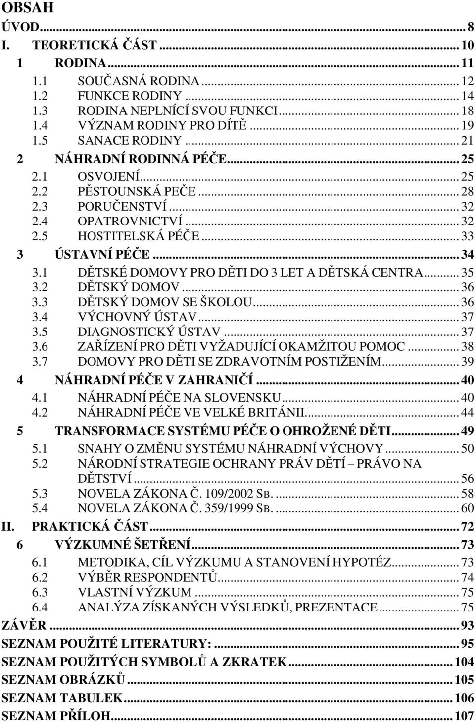 1 DĚTSKÉ DOMOVY PRO DĚTI DO 3 LET A DĚTSKÁ CENTRA... 35 3.2 DĚTSKÝ DOMOV... 36 3.3 DĚTSKÝ DOMOV SE ŠKOLOU... 36 3.4 VÝCHOVNÝ ÚSTAV... 37 3.5 DIAGNOSTICKÝ ÚSTAV... 37 3.6 ZAŘÍZENÍ PRO DĚTI VYŽADUJÍCÍ OKAMŽITOU POMOC.