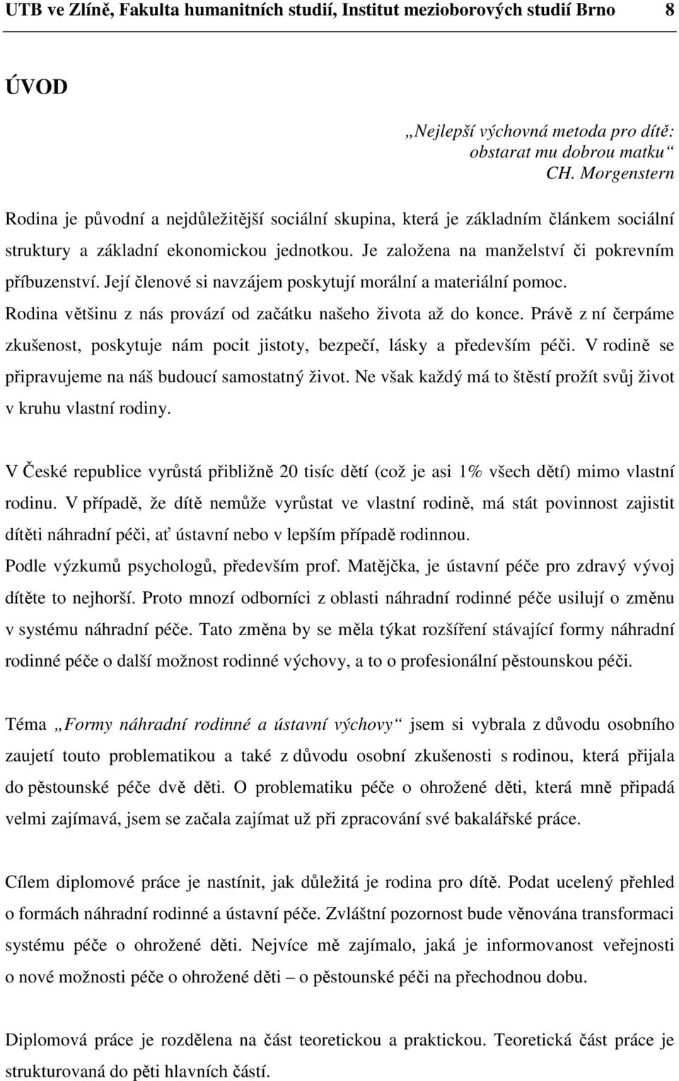 Její členové si navzájem poskytují morální a materiální pomoc. Rodina většinu z nás provází od začátku našeho života až do konce.