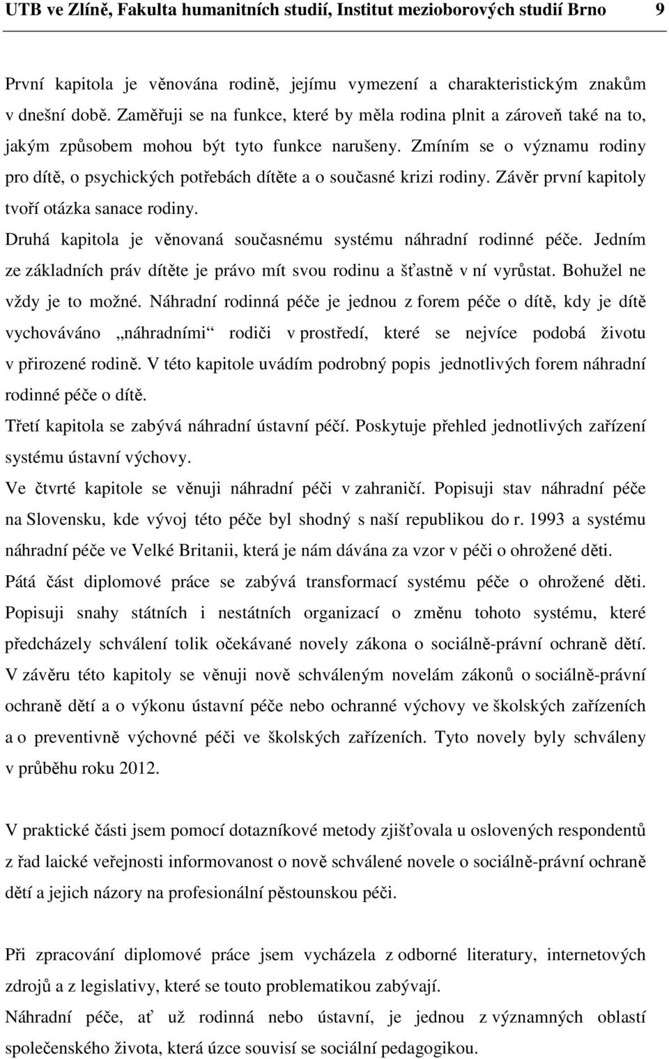 Zmíním se o významu rodiny pro dítě, o psychických potřebách dítěte a o současné krizi rodiny. Závěr první kapitoly tvoří otázka sanace rodiny.