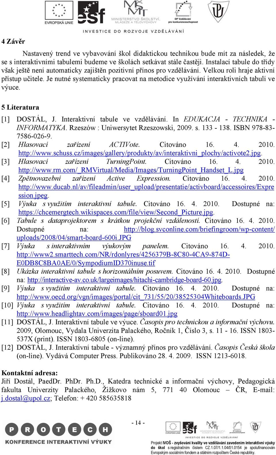 Je nutné systematicky pracovat na metodice využívání interaktivních tabulí ve výuce. 5 Literatura [1] DOSTÁL, J. Interaktivní tabule ve vzdělávání. In EDUKACJA - TECHNIKA - INFORMATYKA.