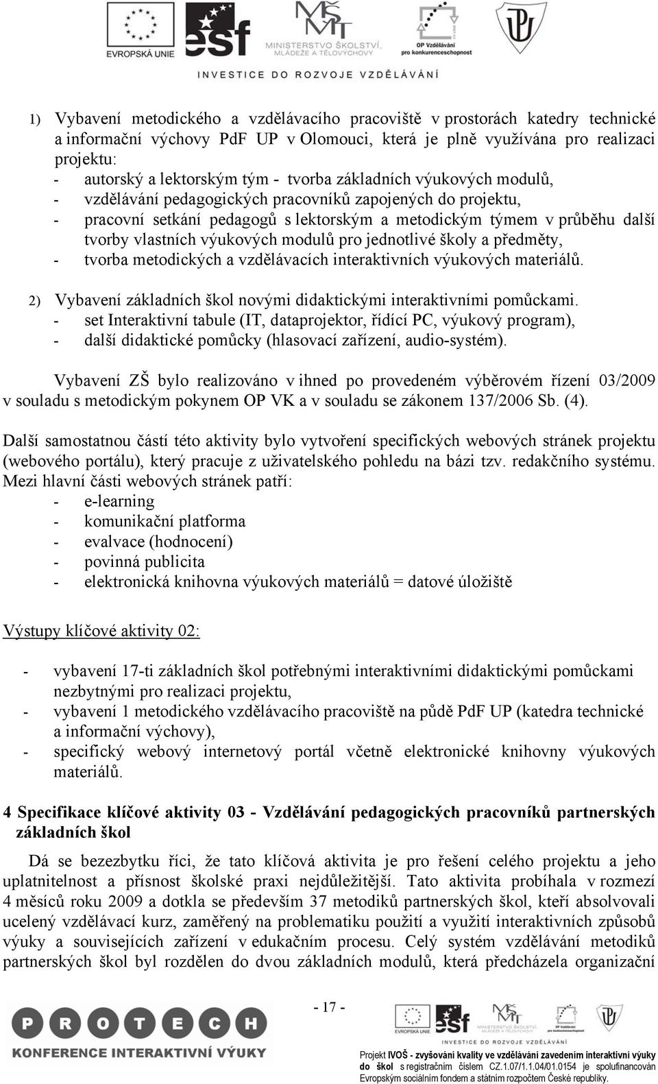 výukových modulů pro jednotlivé školy a předměty, - tvorba metodických a vzdělávacích interaktivních výukových materiálů. 2) Vybavení základních škol novými didaktickými interaktivními pomůckami.