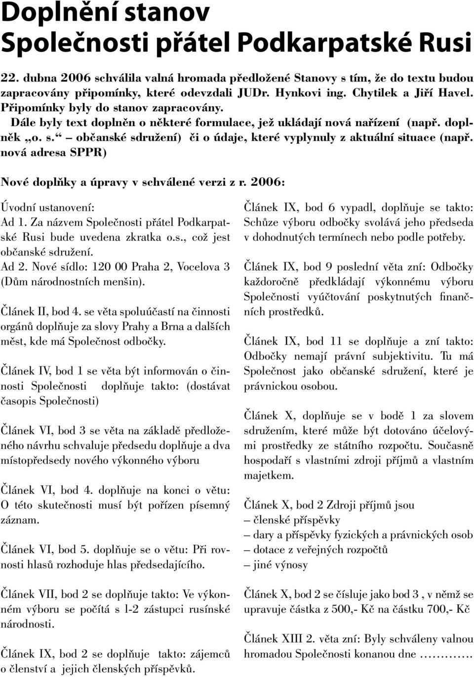nová adresa SPPR) Nové doplňky a úpravy v schválené verzi z r. 2006: Úvodní ustanovení: Ad 1. Za názvem Společnosti přátel Podkarpatské Rusi bude uvedena zkratka o.s., což jest občanské sdružení.