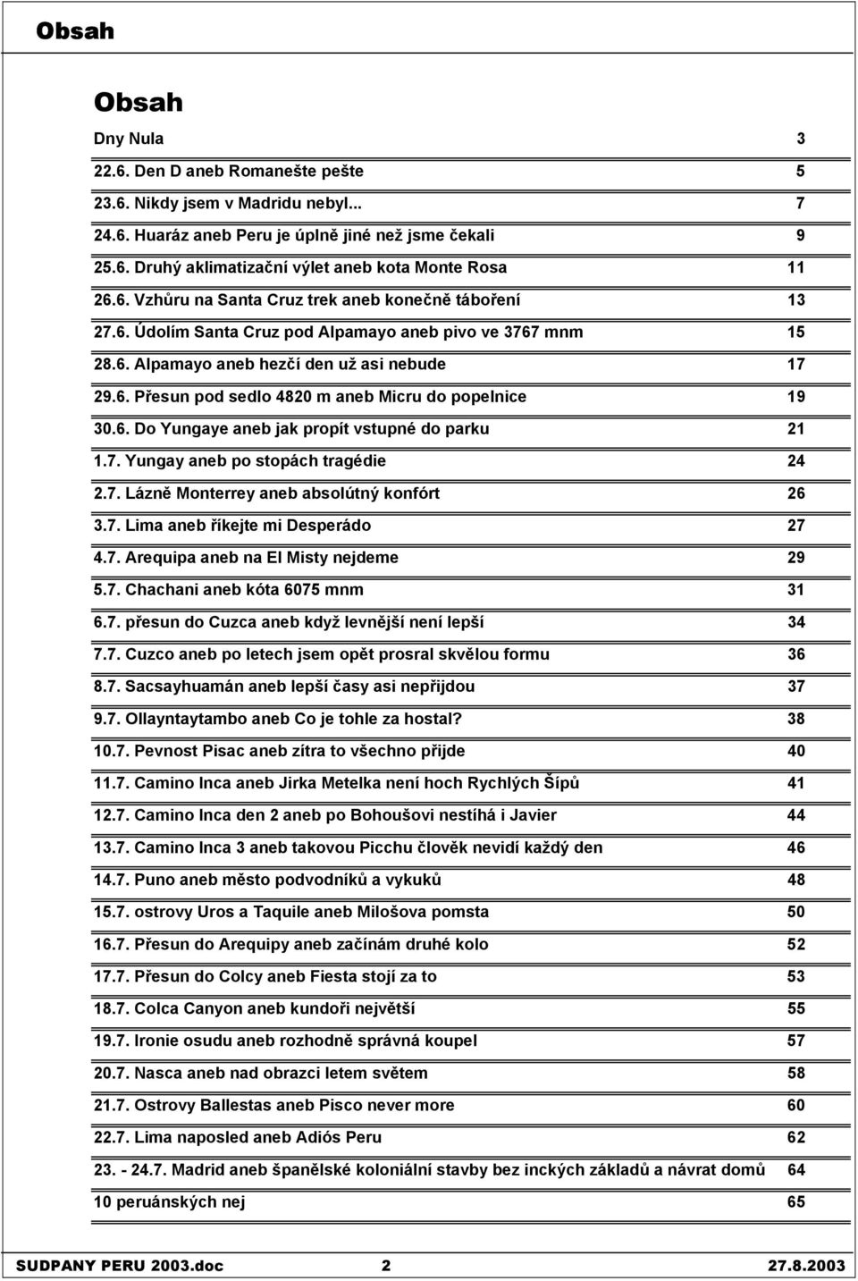 6. Do Yungaye aneb jak propít vstupné do parku 21 1.7. Yungay aneb po stopách tragédie 24 2.7. Lázně Monterrey aneb absolútný konfórt 26 3.7. Lima aneb říkejte mi Desperádo 27 4.7. Arequipa aneb na El Misty nejdeme 29 5.