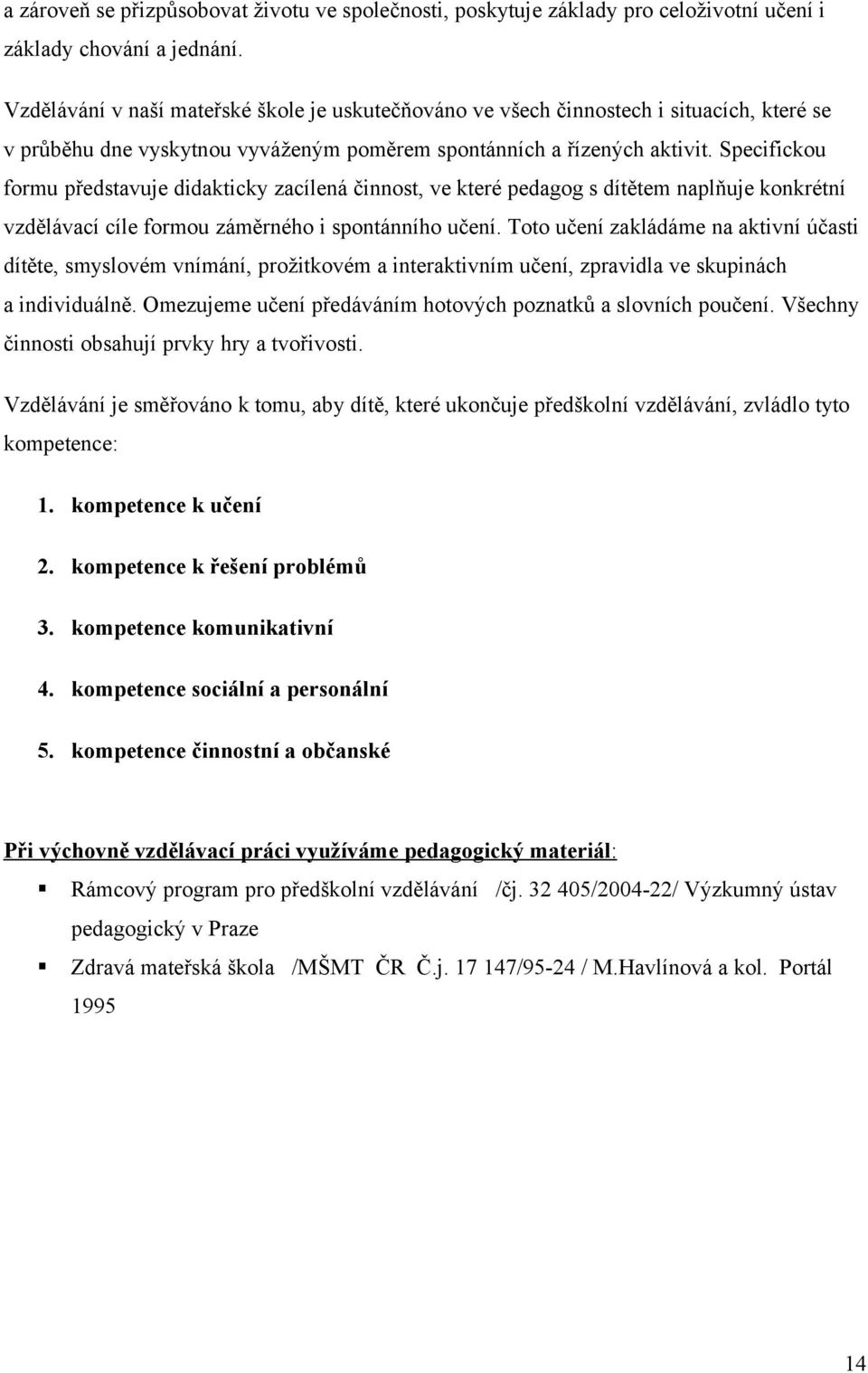 Specifickou formu představuje didakticky zacílená činnost, ve které pedagog s dítětem naplňuje konkrétní vzdělávací cíle formou záměrného i spontánního učení.