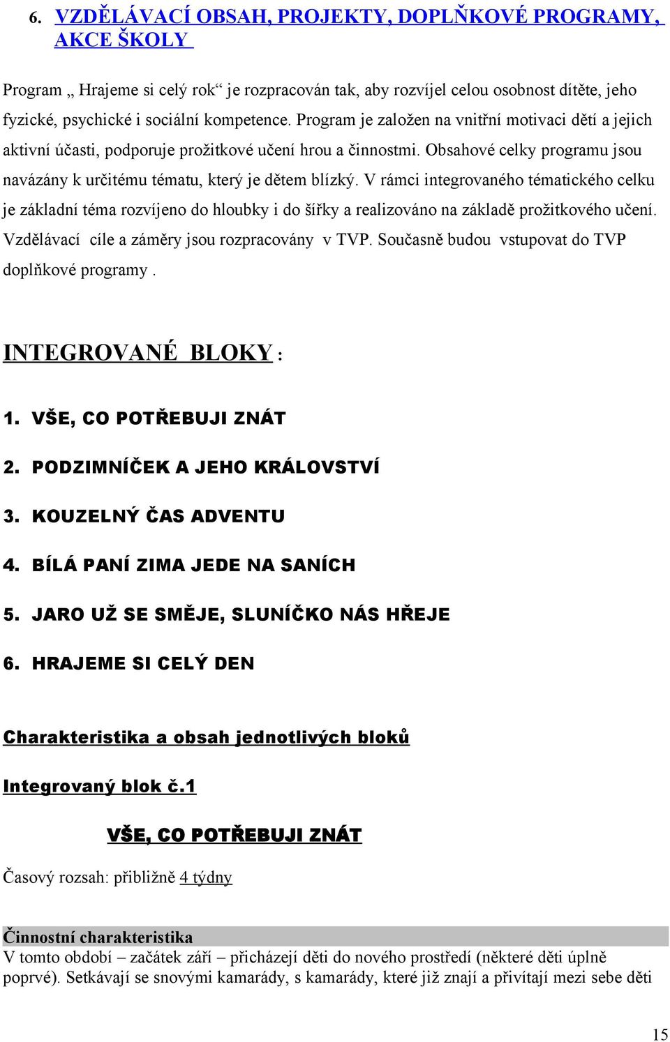 V rámci integrovaného tématického celku je základní téma rozvíjeno do hloubky i do šířky a realizováno na základě prožitkového učení. Vzdělávací cíle a záměry jsou rozpracovány v TVP.