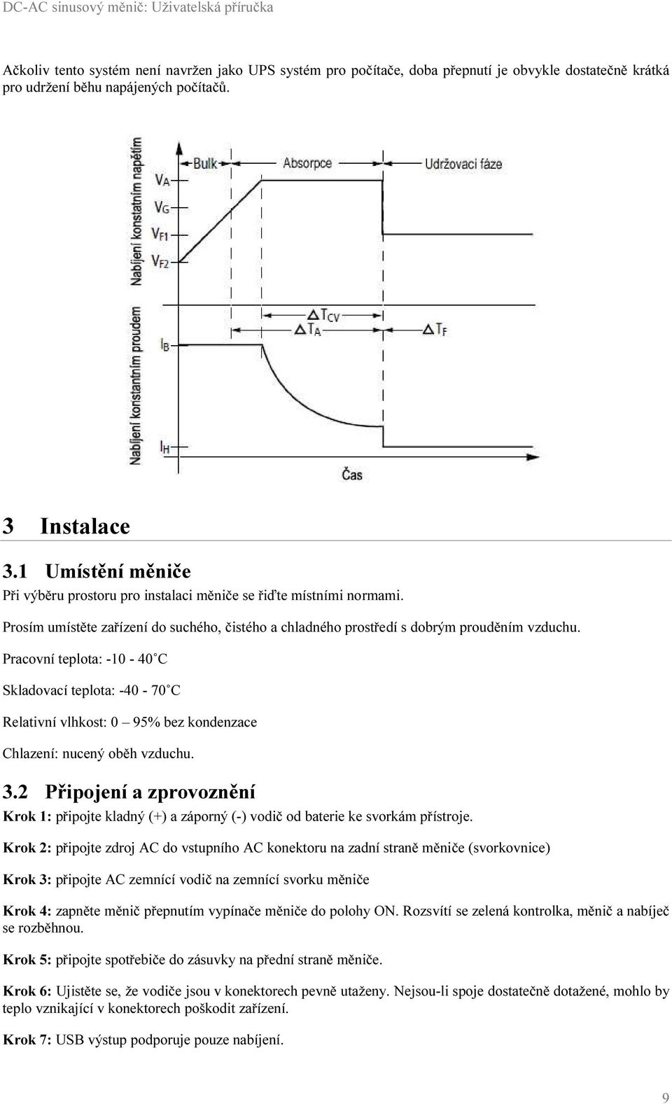 Pracovní teplota: -10-40 C Skladovací teplota: -40-70 C Relativní vlhkost: 0 95% bez kondenzace Chlazení: nucený oběh vzduchu. 3.